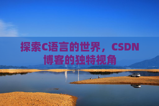探索C语言的世界，CSDN博客的独特视角